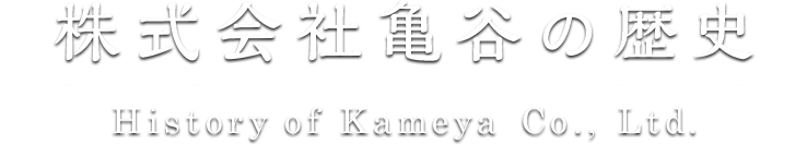 株式会社亀谷の歴史 History of Kametani Co., Ltd.