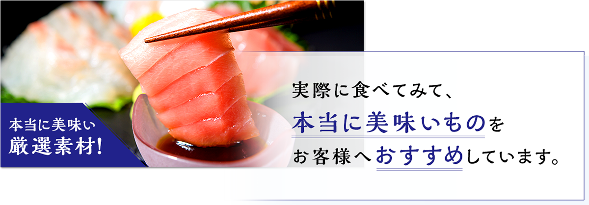 実際に食べてみて、本当に美味いものをお客様へおすすめしています。